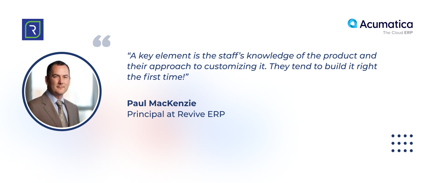 quote by Paul MacKenzie, a Principal at Revive ERP, about the AcuPower's knowledge of Acumatica and approach to customizing it.